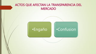ACTOS QUE AFECTAN LA TRANSPARENCIA DEL
MERCADO
•Engaño •Confusion
 