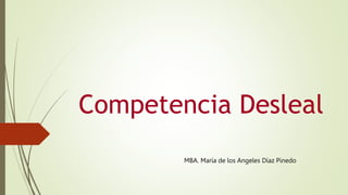 Competencia Desleal
MBA. María de los Angeles Díaz Pinedo
 