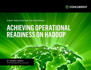 © 2015 Concurrent, Inc. All rights reserved.
ACHIEVINGOPERATIONAL
READINESSONHADOOP
9 BEST PRACTICES FOR THE ENTERPRISE
BY SUPREET OBEROI
VP of Field Engineering, Concurrent
 