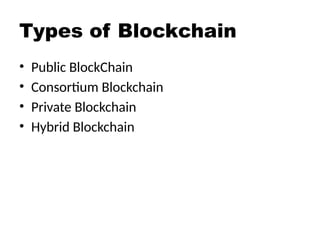 Types of Blockchain
• Public BlockChain
• Consortium Blockchain
• Private Blockchain
• Hybrid Blockchain
 