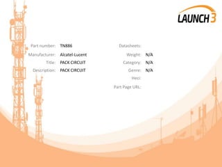 Part number: TN886 Datasheets:
Manufacturer: Alcatel-Lucent Weight: N/A
Title: PACK CIRCUIT Category: N/A
Description: PACK CIRCUIT Genre: N/A
Heci:
Part Page URL:
 