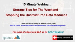 15 Minute Webinar:
Storage Tips for The Weekend -
Stopping the Unstructured Data Madness
Attend and receive a copy of the latest white paper
"How to Evolve from Unstructured Data Protection to Unstructured Management"
For audio playback and Q&A go to: bit.ly/15IngUnst
 