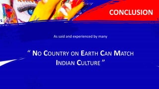 CONCLUSION
As said and experienced by many
“ NO COUNTRY ON EARTH CAN MATCH
INDIAN CULTURE ”
 