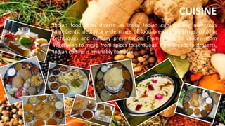 CUISINE
Indian food is as diverse as India. Indian cuisines use numerous
ingredients, deploy a wide range of food preparat...