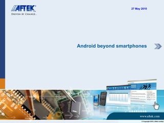 Android beyond smartphones 27 May 2010 © Copyright 2010 | Aftek Limited 