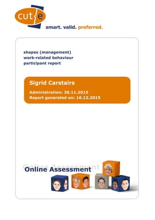 shapes (management)
work-related behaviour
participant report
Sigrid Carstairs
Administration: 30.11.2015
Report generated on: 16.12.2015
Online AssessmentOnline Assessment
 