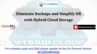 Eliminate Backups and Simplify DR
with Hybrid Cloud Storage
For complete audio and Q&A please register for the On Demand Version:
bit.ly/ElimBackups
 
