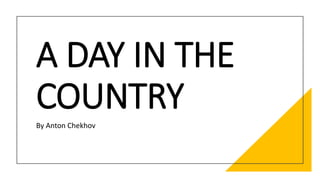 A DAY IN THE
COUNTRY
By Anton Chekhov
 