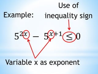 Example:
52𝑥
− 5𝑥+1
≤ 0
Variable x as exponent
Use of
inequality sign
 