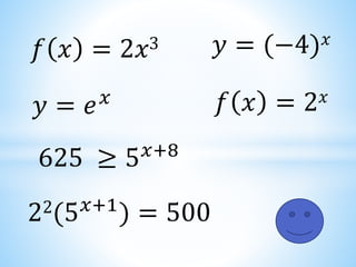 𝑓 𝑥 = 2𝑥3
𝑦 = 𝑒𝑥
22(5𝑥+1
) = 500
𝑓 𝑥 = 2𝑥
625 ≥ 5𝑥+8
𝑦 = (−4)𝑥
 