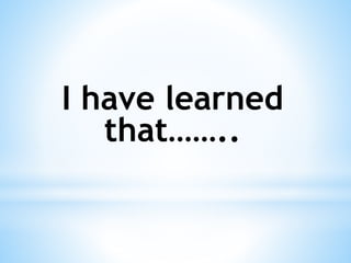 I have learned
that……..
 