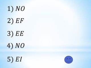 1) 𝑁𝑂
2) 𝐸𝐹
3) 𝐸𝐸
4) 𝑁𝑂
5) 𝐸𝐼
 