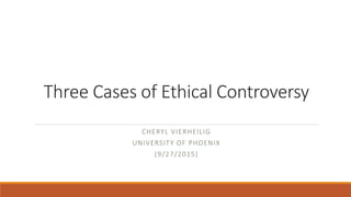 Three Cases of Ethical Controversy
CHERYL VIERHEILIG
UNIVERSITY OF PHOENIX
(9/27/2015)
 