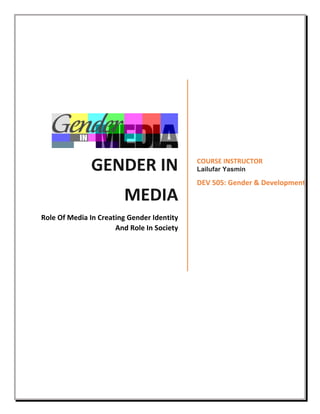 GENDER IN
MEDIA
Role Of Media In Creating Gender Identity
And Role In Society
COURSE INSTRUCTOR
Lailufar Yasmin
DEV 505: Gender & Development
 