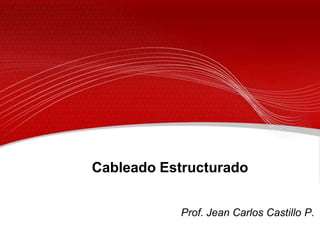 Cableado Estructurado
Prof. Jean Carlos Castillo P.

 