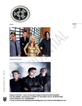 Enigma Club Dj’s - José Luis Rosario Vargas (YosheaNyelle Hazzette)
P.O. Box 450401, Kissimmee, FL 34745; P.O. Box 8364, Ponce, PR 00732-8364
Cell#: (787)4313115 * (352)2830226
E-mail: yosheanyelle.djenigmatranslati@gmail.com; akarat.andres@gmail.com
September25,2012
Berlin
Depeche Mode
 