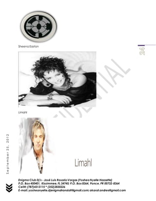 Enigma Club Dj’s - José Luis Rosario Vargas (YosheaNyelle Hazzette)
P.O. Box 450401, Kissimmee, FL 34745; P.O. Box 8364, Ponce, PR 00732-8364
Cell#: (787)4313115 * (352)2830226
E-mail: yosheanyelle.djenigmatranslati@gmail.com; akarat.andres@gmail.com
September25,2012
Sheena Easton
Limahl
 