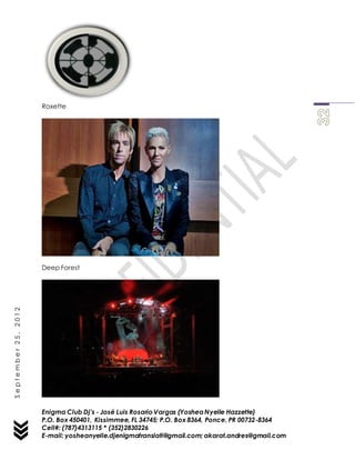 Enigma Club Dj’s - José Luis Rosario Vargas (YosheaNyelle Hazzette)
P.O. Box 450401, Kissimmee, FL 34745; P.O. Box 8364, Ponce, PR 00732-8364
Cell#: (787)4313115 * (352)2830226
E-mail: yosheanyelle.djenigmatranslati@gmail.com; akarat.andres@gmail.com
September25,2012
Roxette
Deep Forest
 