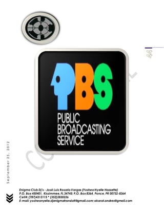 Enigma Club Dj’s - José Luis Rosario Vargas (YosheaNyelle Hazzette)
P.O. Box 450401, Kissimmee, FL 34745; P.O. Box 8364, Ponce, PR 00732-8364
Cell#: (787)4313115 * (352)2830226
E-mail: yosheanyelle.djenigmatranslati@gmail.com; akarat.andres@gmail.com
September25,2012
 