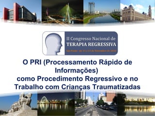 O PRI (Processamento Rápido de
Informações)
como Procedimento Regressivo e no
Trabalho com Crianças Traumatizadas
 
