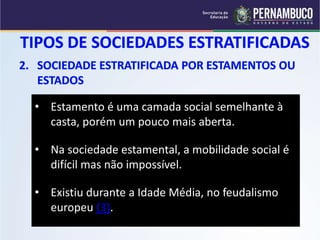• Estamento é uma camada social semelhante à 
casta, porém um pouco mais aberta. 
• Na sociedade estamental, a mobilidade social é 
difícil mas não impossível. 
• Existiu durante a Idade Média, no feudalismo 
europeu (3). 
 