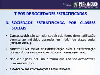 • Classes sociais são camadas sociais cuja forma de estratificação 
permite ao indivíduo ascender ou mudar de status social 
(POSIÇÃO SOCIAL). 
• CONSTITUI UMA FORMA DE ESTRATIFICAÇÃO ONDE A DIFERENCIAÇÃO 
DOS INDIVÍDUOS É FEITO DE ACORDO COM O PODER AQUISITIVO. 
• Não são rígidas, por isso, dizemos que não são hereditárias, 
nem impermeáveis. 
• É MARCADA POR CONTRADIÇÕES E DESIGUALDADES. 
 