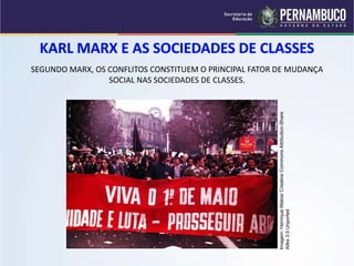 SEGUNDO MARX, OS CONFLITOS CONSTITUEM O PRINCIPAL FATOR DE MUDANÇA 
SOCIAL NAS SOCIEDADES DE CLASSES. 
Imagem: Henrique Matos/ Creative Commons Attribution-Share 
Alike 3.0 Unported 
 