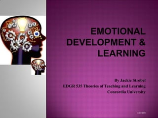 EMOTIONAL
DEVELOPMENT &
LEARNING
By Jackie Strobel
EDGR 535 Theories of Teaching and Learning
Concordia University
2/23/2014
 