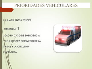 LA AMBULANCIA TENDRA
PRIORIDAD 1
SOLO EN CASO DE EMERGENCIA
Y LO INDICARA POR MEDIO DE LA
SIRENA Y LA CIRCULINA
ENCENDIDA
PRIORIDADES VEHICULARES
 