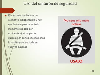 Uso del cinturón de seguridad
 El cinturón también es un
elemento indispensable y hay
que llevarlo puesto en todo
momento (no solo por
accidentes), si no por la
sujeción en saltos, inclinaciones
laterales y sobre todo en
fuertes bajadas
52
 