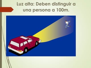 Luz alta: Deben distinguir a
una persona a 100m.
 