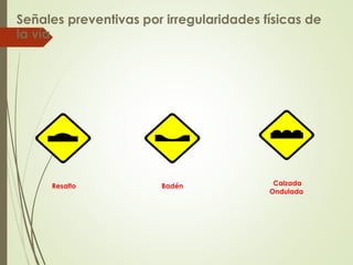 Señales preventivas por irregularidades físicas de
la vía
Resalto Calzada
Ondulada
Badén
 