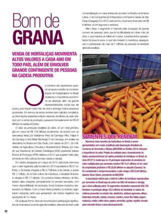 O
s números são expressivos quan-
do se apura a receita na comercia-
lização de hortigranjeiros no Brasil,
revelando a importância econômi-
ca da atividade, além da grande
representatividade social que ela
possui, pois requer muita mão de obra e abrange muitos pequenos
produtores. Em termos de renda, embora sem cálculos completos,
as informações existentes indicam dezenas de bilhões de reais obti-
dos com a venda da produção, passando tranquilamente de R$ 20
bilhões na cadeia produtiva.
O valor da produção brasileira do setor, só em nível primário,
gira em cerca de R$ 12,6 bilhões anualmente, de acordo com as
estimativas feitas por Waldemar Pires de Camargo Filho, Felipe P.
de Camargo e Ana Maria Montragio P. de Camargo, em análise da
olericultura no Brasil e em São Paulo, com dados de 2011. Já o Mi-
nistério da Agricultura, Pecuária e Abastecimento (Mapa), por meio
de sua Assessoria de Gestão Estratégica (AGE) apresenta Valores
Brutos de Produção (VPB), relativos a 2013, que superam este valor,
somente em três culturas (tomate, batata e cebola).
Em dados divulgados em março de 2014, esta fonte informava
que o valor registrado pelo tomate em 2013 equivaleria a R$ 9,7 bi-
lhões, o da batata chegaria a R$ 4,7 bilhões; e da cebola, a quase
R$ 1,7 bilhão. Já na forte cultura da mandioca, o resultado financei-
ro atingiria a R$ 7,7 bilhões. Os produtos iniciais referidos, de fato,
tiveram altas cotações, principalmente no primeiro semestre, com
menor disponibilidade de produção, tendo inclusive impactos des-
tacados na inflação. Com a maior oferta posterior, no entanto, regis-
traram reduções, tanto que apresentam até índices negativos nas
apurações de 12 meses.
Dequalquerforma,deveserreconhecidaaparticipaçãosignifica-
tiva da horticultura na renda agrícola brasileira, reiterada também pela
Sementes que rendem
NúmerosmaisrecentesdahorticulturanoBrasil,aserem
apresentadoscommaioramplitudepelaAssociaçãoBrasileirado
ComérciodeSementeseMudas(ABCSEM)naHortitec2014,reforçam
aimportânciadosetor.Projetodaentidadeparaolevantamentode
dadossocioeconômicosdacadeiaprodutivadehortaliçasnoBrasil,no
ciclo2012/13,revelaqueos18principaissegmentosdeprodutosdo
setormultiplicadosporsementesrendemR$14,21bilhõessóemnível
depropriedadeprodutoraeR$26,84bilhõesnoatacado(Ceasas).Se
forconsideradoovarejo/consumidor,ovalorchegaaR$53,49bilhões,
adiantaSteveUdsen,presidentedaABCSEM.
Aassociaçãoestimaqueototaldocultivodehortaliçasreproduzidas
porsementesnoBrasilsejadaordemde800milhectaresedivulga
queaáreacultivadapelos18segmentosestudadosrepresenta656.730
hectares.Aproduçãoatinge19,2milhõesdetoneladasinnatura.As
culturaspresentesnoestudosão:abobrinha,abóborajaponesa,alface,
beterraba,brócolis,cebola,cenoura,coentro,couve-flor,feijão-vagem,
melancia,melão,milho-doce,pepino,pimentão,quiabo,repolho,tomate
paramercadofrescoeparaprocessamento.
Bomde
grana
Venda de hortaliças movimenta
altos valores a cada ano em
todo País,além de envolver
grande contingente de pessoas
na cadeia produtiva
comercialização no maior entreposto do setor no Brasil e na América
Latina, o da Companhia de Entrepostos e Armazéns Gerais de São
Paulo(Ceagesp).Em2013,estesomoumovimentofinanceirodeR$
6 bilhões, só em legumes e verduras.
Além disso, o segmento é marcado pela ocupação de grande
número de pessoas, tanto que já há dificuldade em obter mão de
obra, o que inclusive se reflete em custos. Levantamentos apresen-
tados há poucos anos, e que não incluíam a mandioca, assegura-
vam a participação de mais de 7 milhões de pessoas na atividade
olerícola brasileira.
SílvioÁvila
22
 