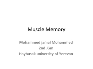 Muscle Memory
Mohammed jamal Mohammed
2nd .Gm
Haybusak university of Yerevan
 