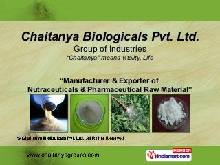 Chaitanya Biologicals Pvt. Ltd.
             Group of Industries
           “Chaitanya” means vitality, Life


         “Manufacturer & Exporter of
 Nutraceuticals & Pharmaceutical Raw Material”
 