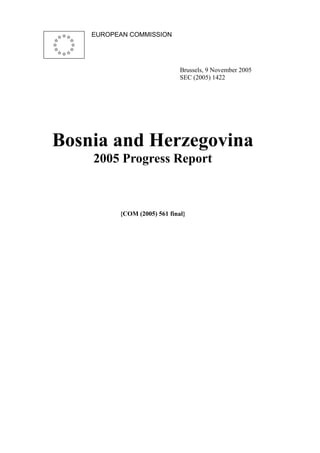 EUROPEAN COMMISSION




                              Brussels, 9 November 2005
                              SEC (2005) 1422




Bosnia and Herzegovina
    2005 Progress Report



          {COM (2005) 561 final}
 