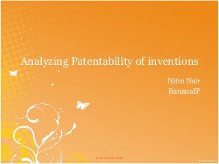 Analyzing Patentability of inventions
Nitin Nair
BananaIP
(c) BananaIP, 2010
 