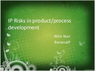 IP Risks in product/process
development
Nitin Nair
BananaIP
 