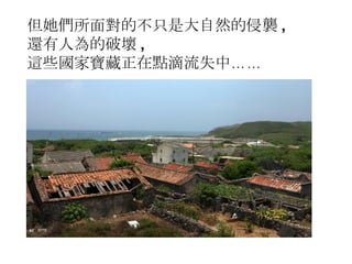 但她們所面對的不只是大自然的侵襲 , 還有人為的破壞 , 這些國家寶藏正在點滴流失中…… 