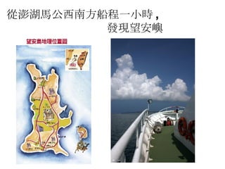 從澎湖馬公西南方船程一小時 ,   發現 望安嶼 