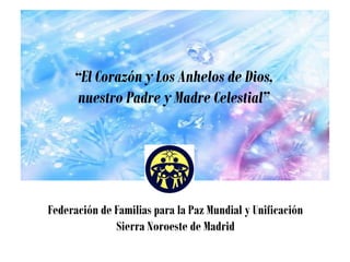 “El Corazón y Los Anhelos de Dios,
nuestro Padre y Madre Celestial”
Federación de Familias para la Paz Mundial y Unificación
Sierra Noroeste de Madrid
 