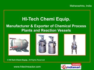 Maharashtra, India




                 HI-Tech Chemi Equip.
Manufacturer & Exporter of Chemical Process
       Plants and Reaction Vessels




© HI-Tech Chemi Equip., All Rights Reserved


       www.hitechreactor.com
 