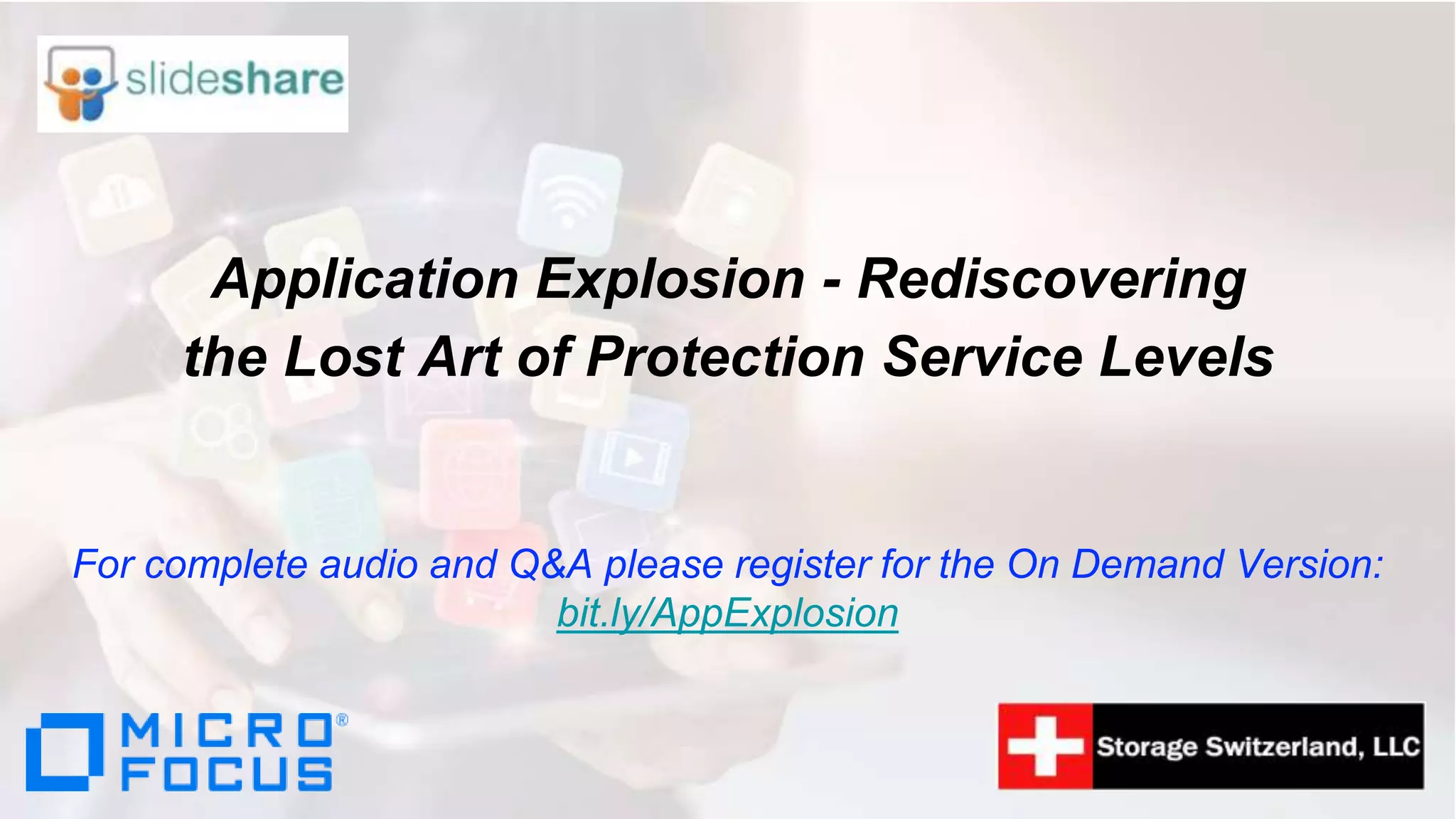 Application Explosion - Rediscovering
the Lost Art of Protection Service Levels
For complete audio and Q&A please register for the On Demand Version:
bit.ly/AppExplosion
 