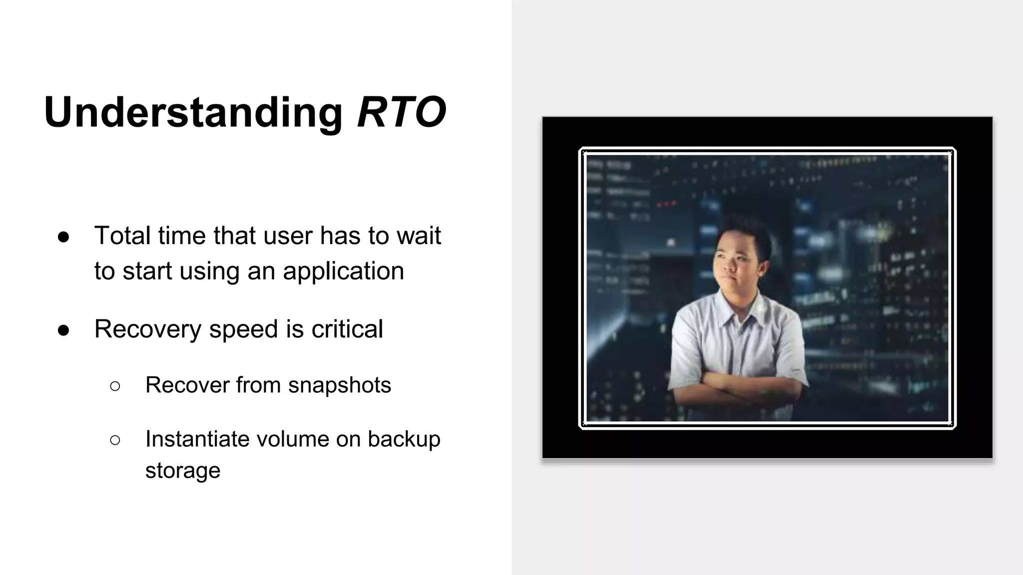 Understanding RTO
● Total time that user has to wait
to start using an application
● Recovery speed is critical
○ Recover from snapshots
○ Instantiate volume on backup
storage
 
