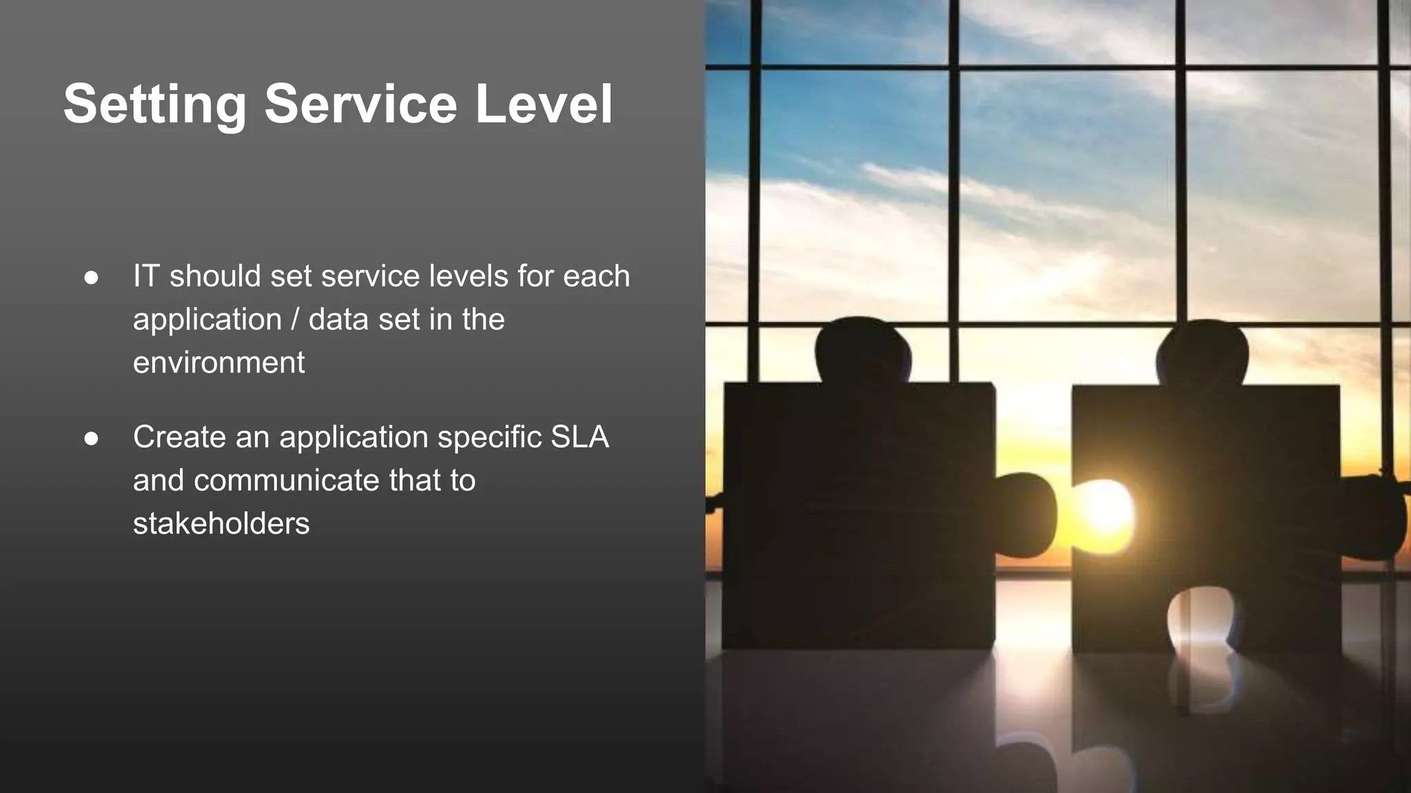 Setting Service Level
● IT should set service levels for each
application / data set in the
environment
● Create an application specific SLA
and communicate that to
stakeholders
 