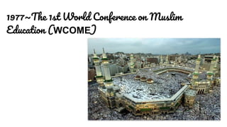 1977~The 1st World Conference on Muslim
Education (WCOME)
 
