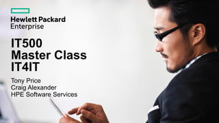 IT500
Master Class
IT4IT
Tony Price
Craig Alexander
HPE Software Services
 