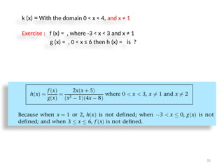 35
k (x) = With the domain 0 < x < 4, and x ≠ 1
Exercise : f (x) = , where -3 < x < 3 and x ≠ 1
g (x) = , 0 < x ≤ 6 then h (x) = is ?
 