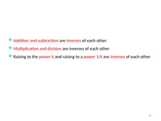 39
 Addition and subtraction are inverses of each other
 Multiplication and division are inverses of each other
 Raising to the power k and raising to a power 1/k are inverses of each other
 