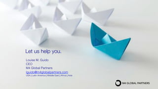 Louise M. Guido
CEO
M4 Global Partners
lguido@m4globalpartners.com
USA | Latin America | Middle East | Africa | Asia
Let us help you.
 